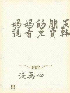 妈妈的朋友在线观看免费韩剧