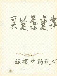 可以是你也可以不是你是什么歌