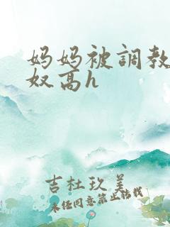 妈妈被调教成肉奴高h