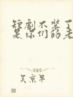 短剧不装了我就是你们的老祖