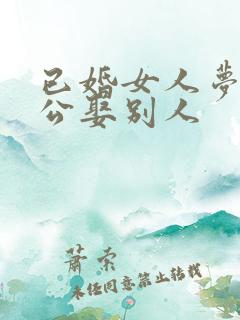 已婚女人梦见老公娶别人