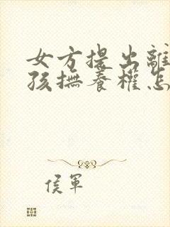 女方提出离婚小孩抚养权怎么判