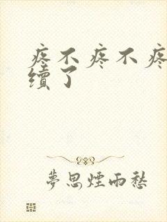 疼不疼不疼我继续了