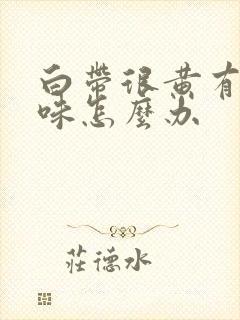 白带很黄有腥臭味怎么办