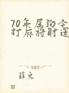 70年属狗今天打麻将财运怎么样