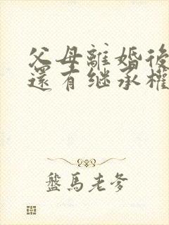 父母离婚后孩子还有继承权