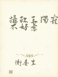 摄政王独宠医妃不好惹