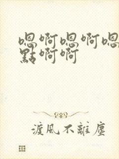 嗯啊嗯啊嗯啊轻点啊啊