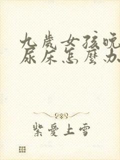 九岁女孩晚上还尿床怎么办