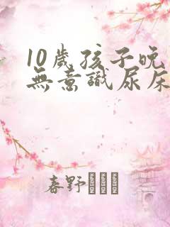 10岁孩子晚上无意识尿床挂什么科