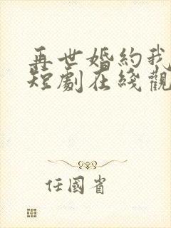 再世婚约我嫁了短剧在线观看