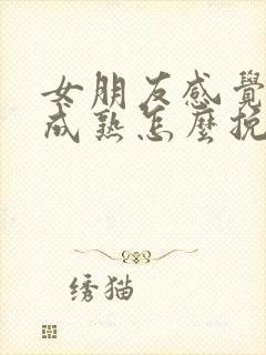 女朋友感觉我不成熟怎么挽回