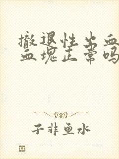 撤退性出血出现血块正常吗