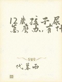 12岁孩子尿床怎么办,有什么好办法