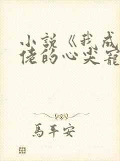 小说《我成了大佬的心尖宠》