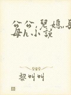 公公,儿媳,岳母h小说