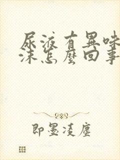 尿液有异味有泡沫怎么回事