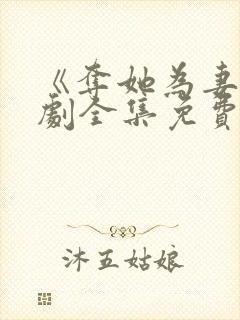 《夺她为妻》短剧全集免费观看