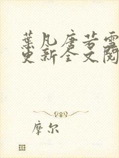 叶凡唐若雪最新更新全文阅读