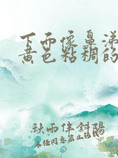 下面像鼻涕一样黄色粘稠的分泌物