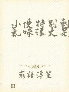 小便特别刺鼻,气味很大是什么原因?