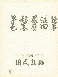 早起尿液发红褐色怎么回事