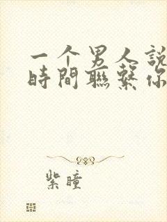 一个男人说忙没时间联系你