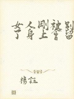 女人刚被别人睡了身上会留下什么