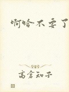 啊哈不要了啊嗯