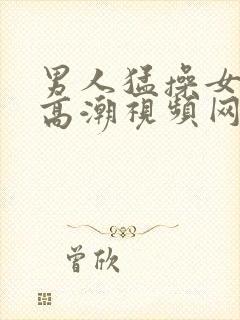 男人猛操女人到高潮视频网站