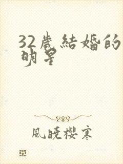 32岁结婚的女明星