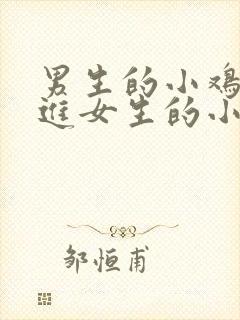 男生的小鸡鸡插进女生的小鸡鸡里.