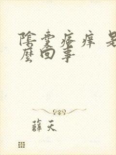 阴囊瘙痒 是怎么回事