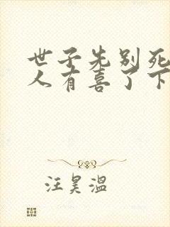 世子先别死,夫人有喜了下载全本txt