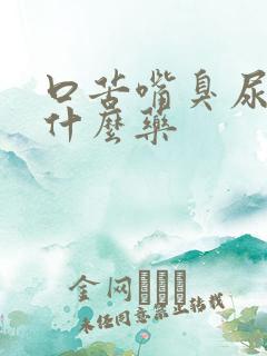 口苦嘴臭尿黄吃什么药