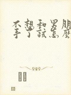 不想和男朋友分手了该怎么挽回