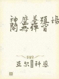 神魔养殖场笔趣阁无弹窗