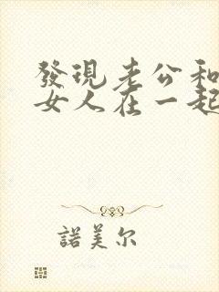 发现老公和别的女人在一起该怎么办