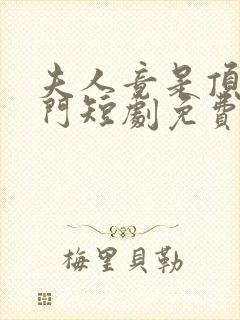 夫人竟是顶级豪门短剧免费观看全集