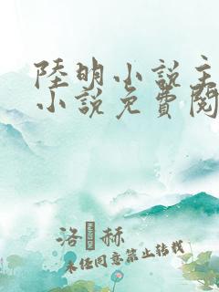 陆明小说主角的小说免费阅读全文