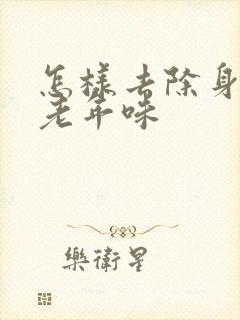 怎样去除身上的老年味