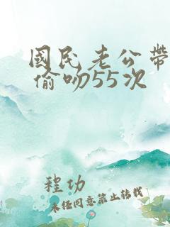 国民老公带回家 偷吻55次