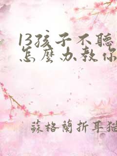 13孩子不听话怎么办教你三招