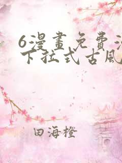 6漫画免费漫画下拉式古风漫画