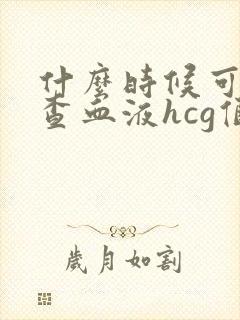 什么时候可以检查血液hcg值