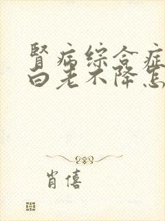 肾病综合症尿蛋白老不降怎么办