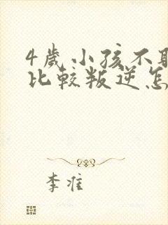 4岁小孩不听话比较叛逆怎么办