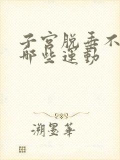 子宫脱垂不能做哪些运动