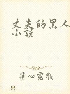 丈夫的黑人朋友小说