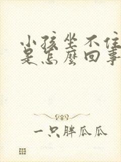 小孩坐不住好动是怎么回事